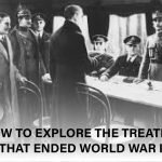 Leaders signing World War I peace treaties that redrew borders and reshaped global politics